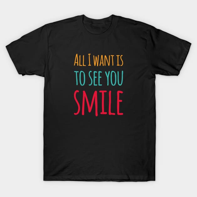 Valentines love, All I want is to see you smile T-Shirt by BlackCricketdesign